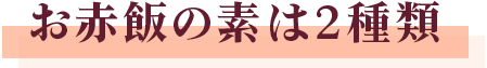 お赤飯の素は2種類！