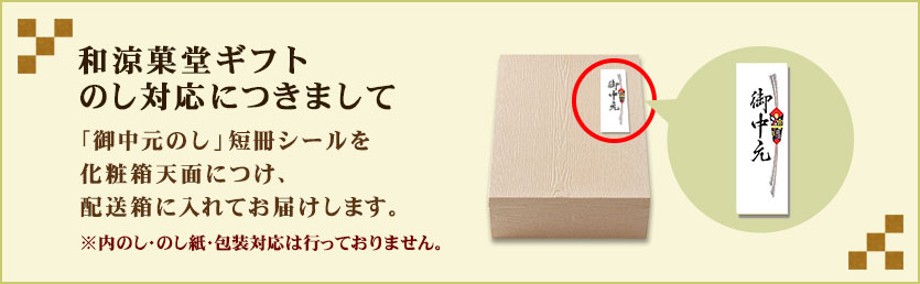 和涼菓堂ギフトのし対応につきまして:「御中元のし」短冊シールを化粧箱天面につけ、配送箱に入れてお届けします。※内のし・のし紙・包装対応は行っておりません。)